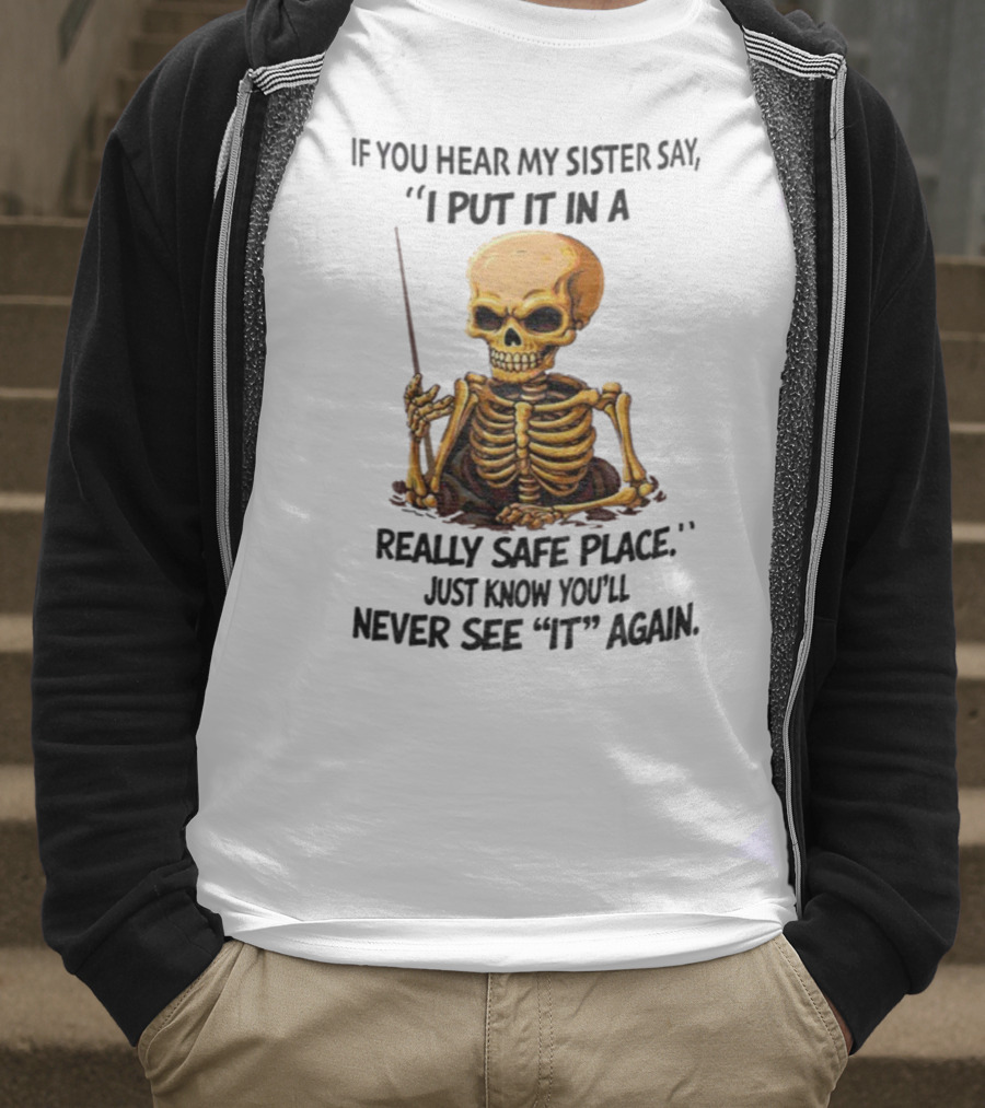Skeleton Humor "If You Hear My Sister Say I Put It In A Really Safe Place Just Know You'll Never See It Again T-Shirt
