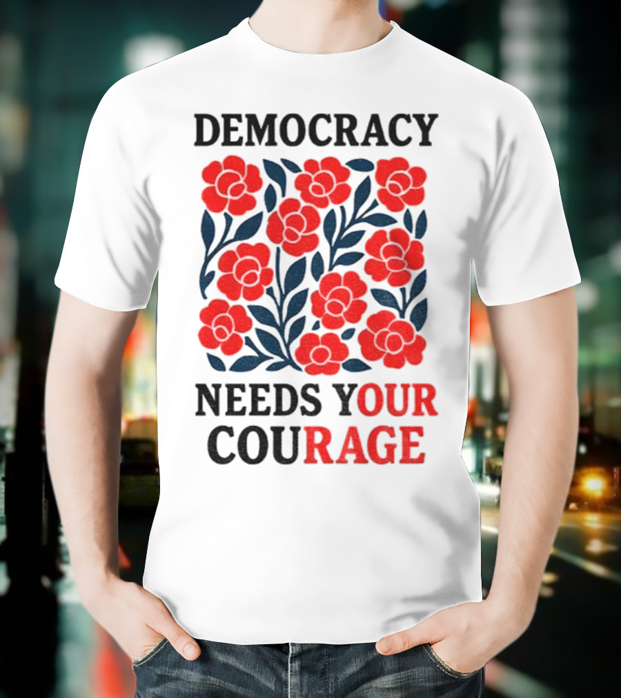 Democracy Needs Your Courage Red Flowers Protest T-Shirt