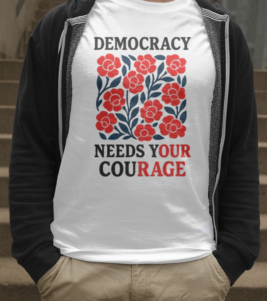 Democracy Needs Your Courage Red Flowers Protest T-Shirt