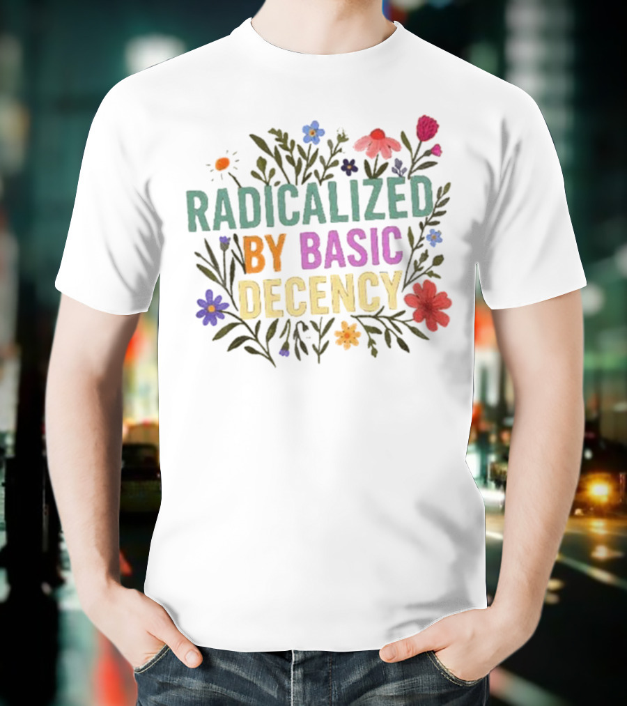 Radicalized By Basic Decency Floral Flowers T-Shirt
