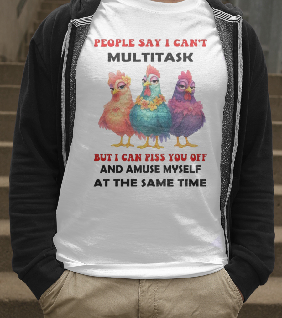 Chickens People Say I Can't Multitask But I Can Piss You Off And Amuse Myself At The Same Time T-Shirt