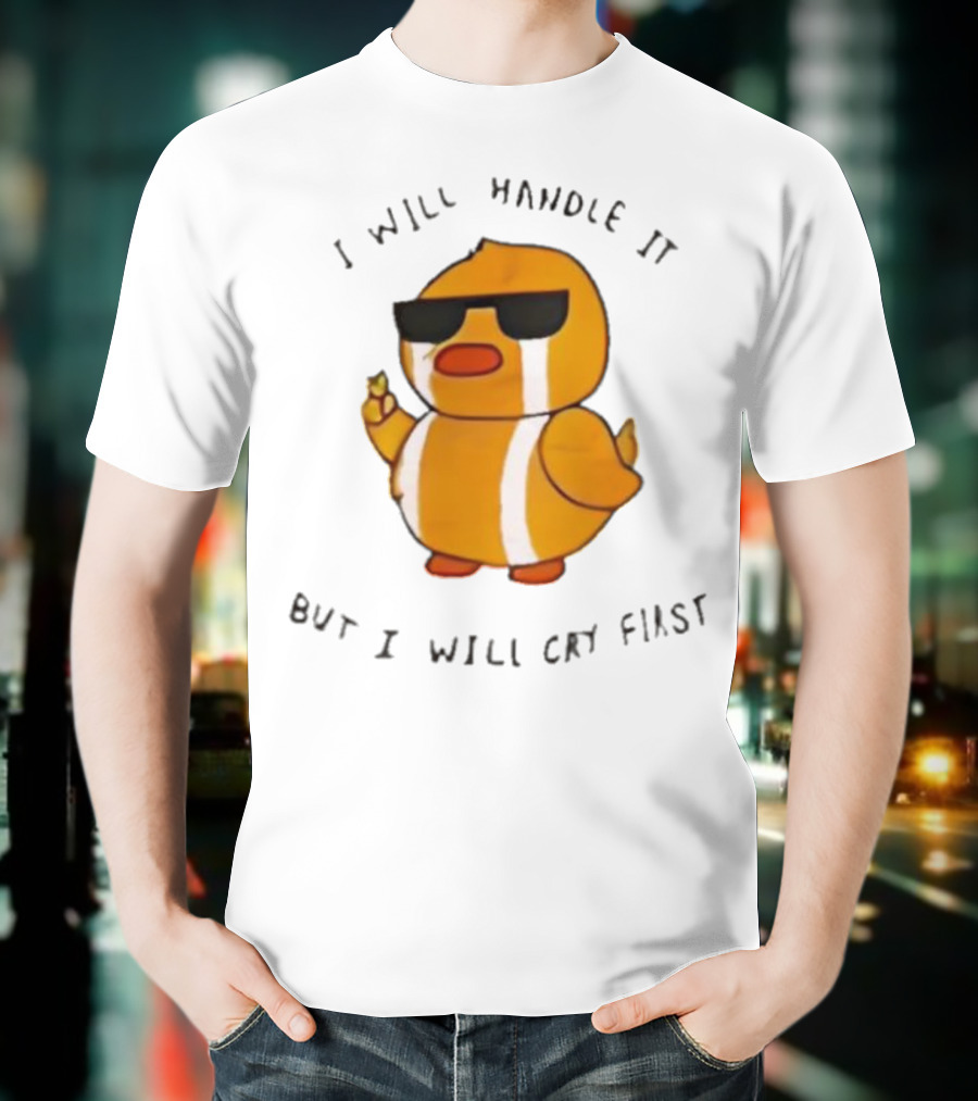 I Will Handle It Duck But I Will Cry First T-Shirt