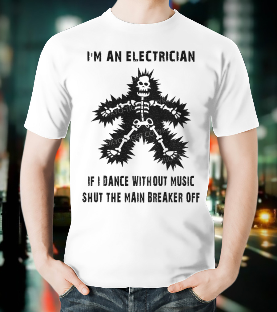 I'm An Electrician If I Dance Without Music Shut The Main Breaker Off T-Shirt