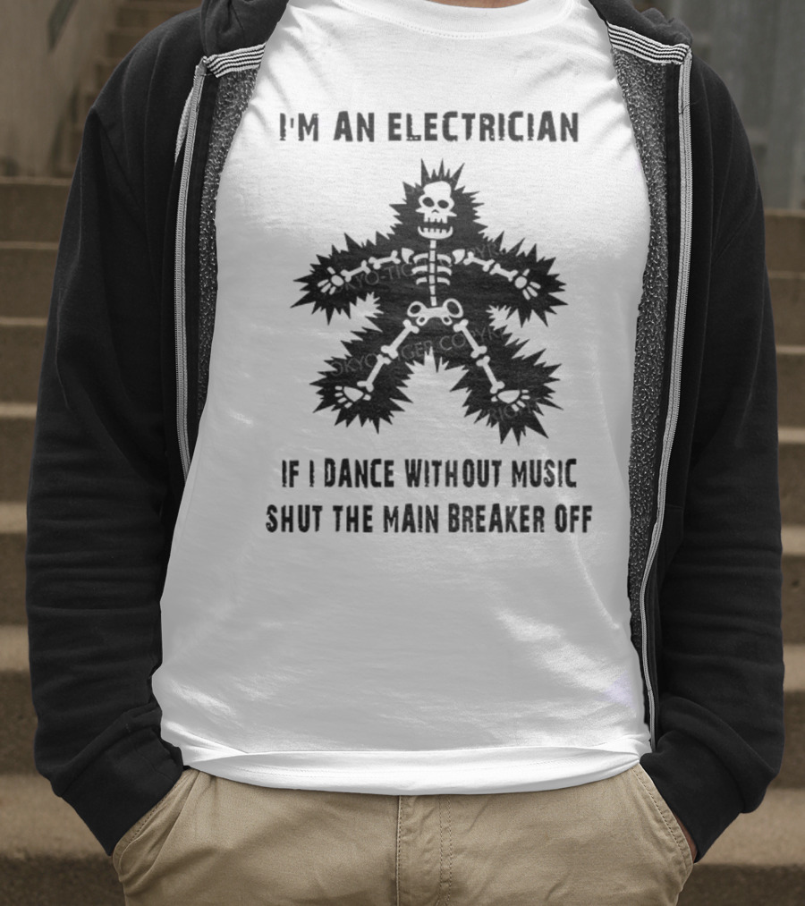 I'm An Electrician If I Dance Without Music Shut The Main Breaker Off T-Shirt