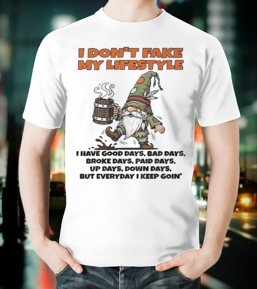 I Don’t Fake My Lifestyle Gnome Good Days Bad Days Keep Goin T-Shirt
