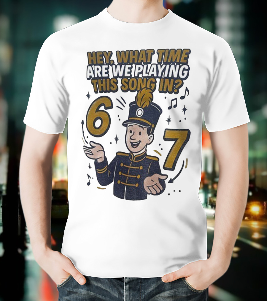 Hey What Time Are We Playing This Song In 6 7 Marching Band Conductor T-Shirt
