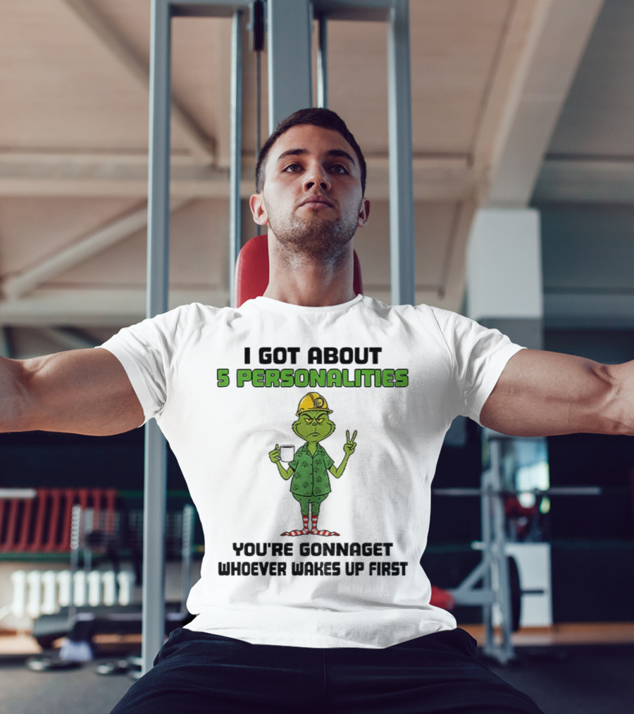 I Got About 5 Personalities Grinch You’re Gonna Get Whoever Wakes Up First Merry Christmas T-Shirt