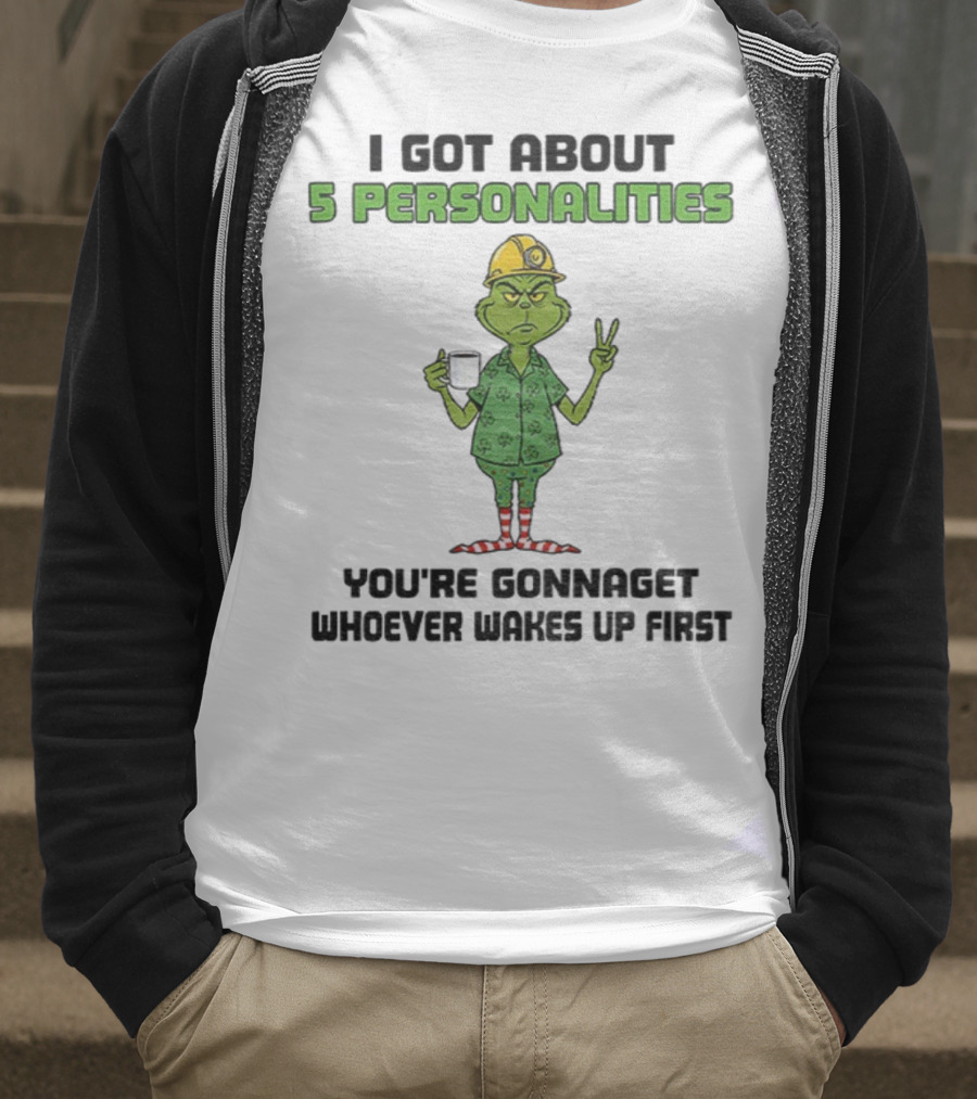 I Got About 5 Personalities Grinch You’re Gonna Get Whoever Wakes Up First Merry Christmas T-Shirt