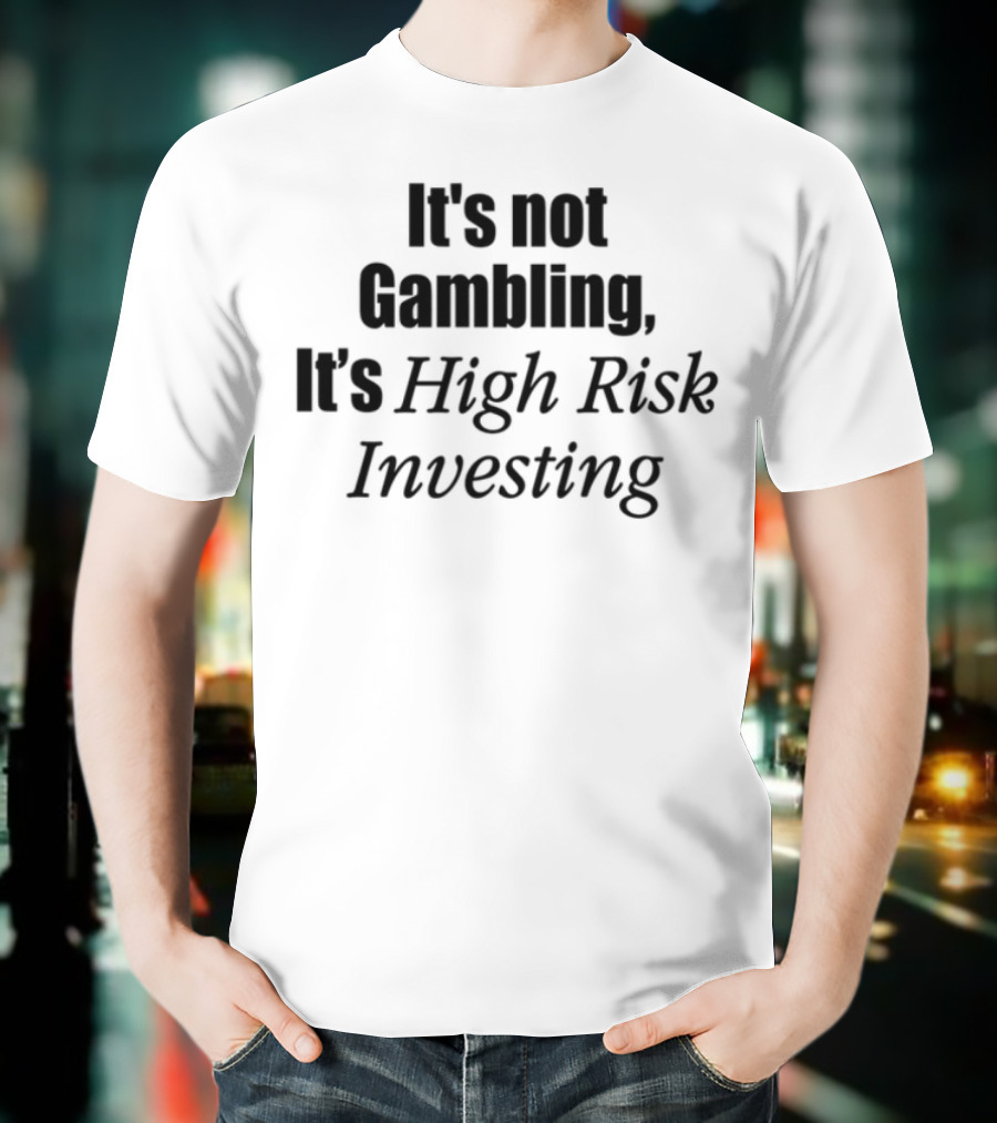It's Not Gambling It's High Risk Investing T-Shirt