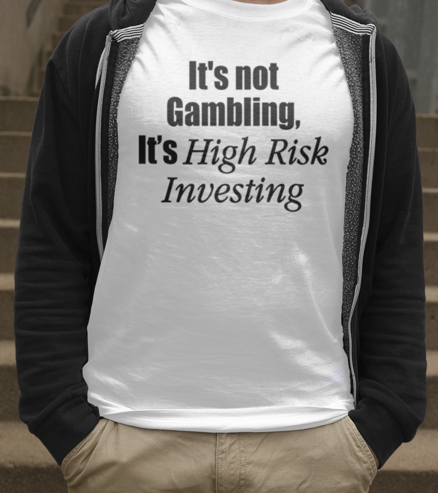 It's Not Gambling It's High Risk Investing T-Shirt