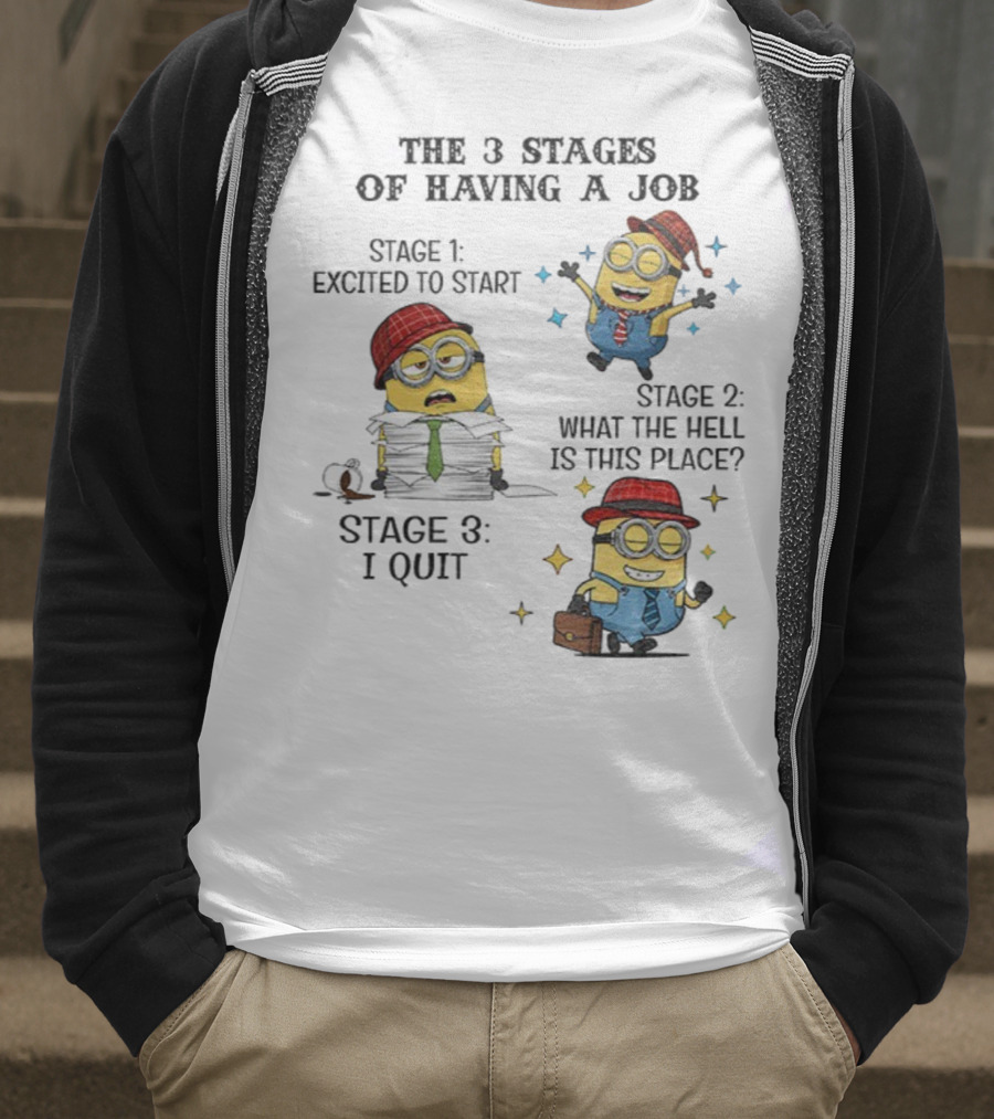Minions The 3 Stages Of Having A Job Excited To Start What The Hell Is This Place I Quit T-Shirt