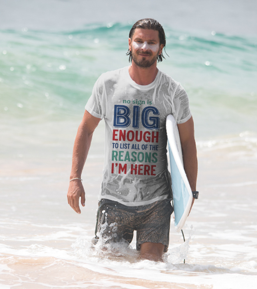No Sign Is Big Enough To List All Of The Reasons I'm Here T-Shirt