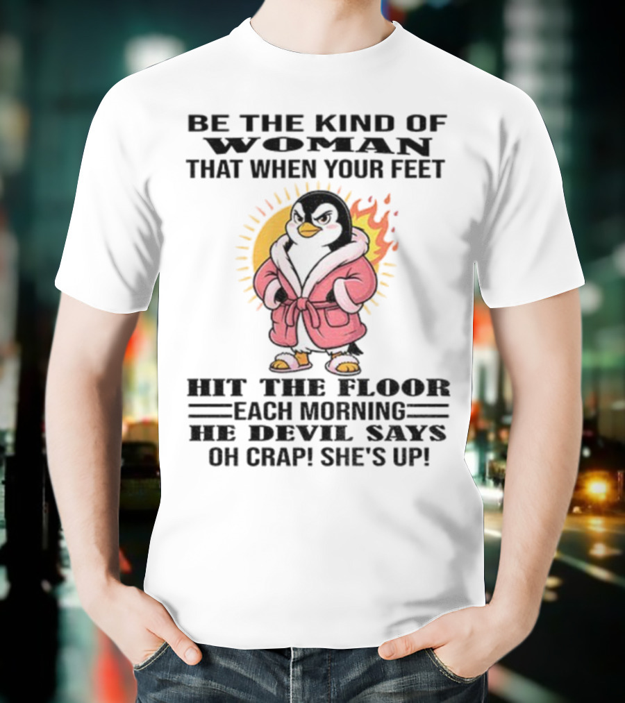 Penguin Be The Kind Of Woman When Your Feet Hit The Floor Each Morning The Devil Says Oh Crap She's Up T-Shirt