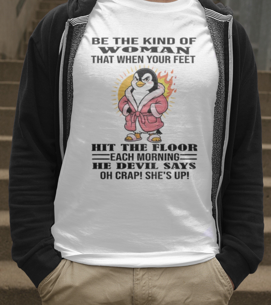 Penguin Be The Kind Of Woman When Your Feet Hit The Floor Each Morning The Devil Says Oh Crap She's Up T-Shirt