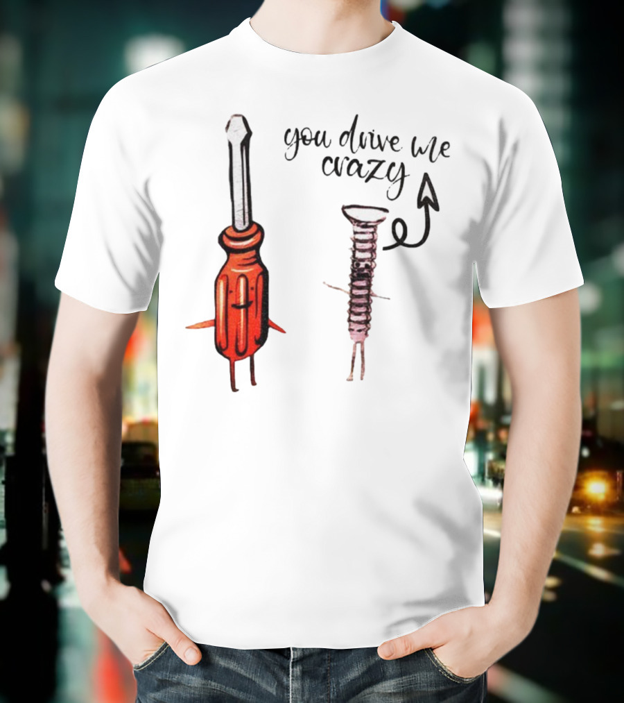 Screwdriver Screw You Drive Me Crazy Playful Pun Humor T-Shirt