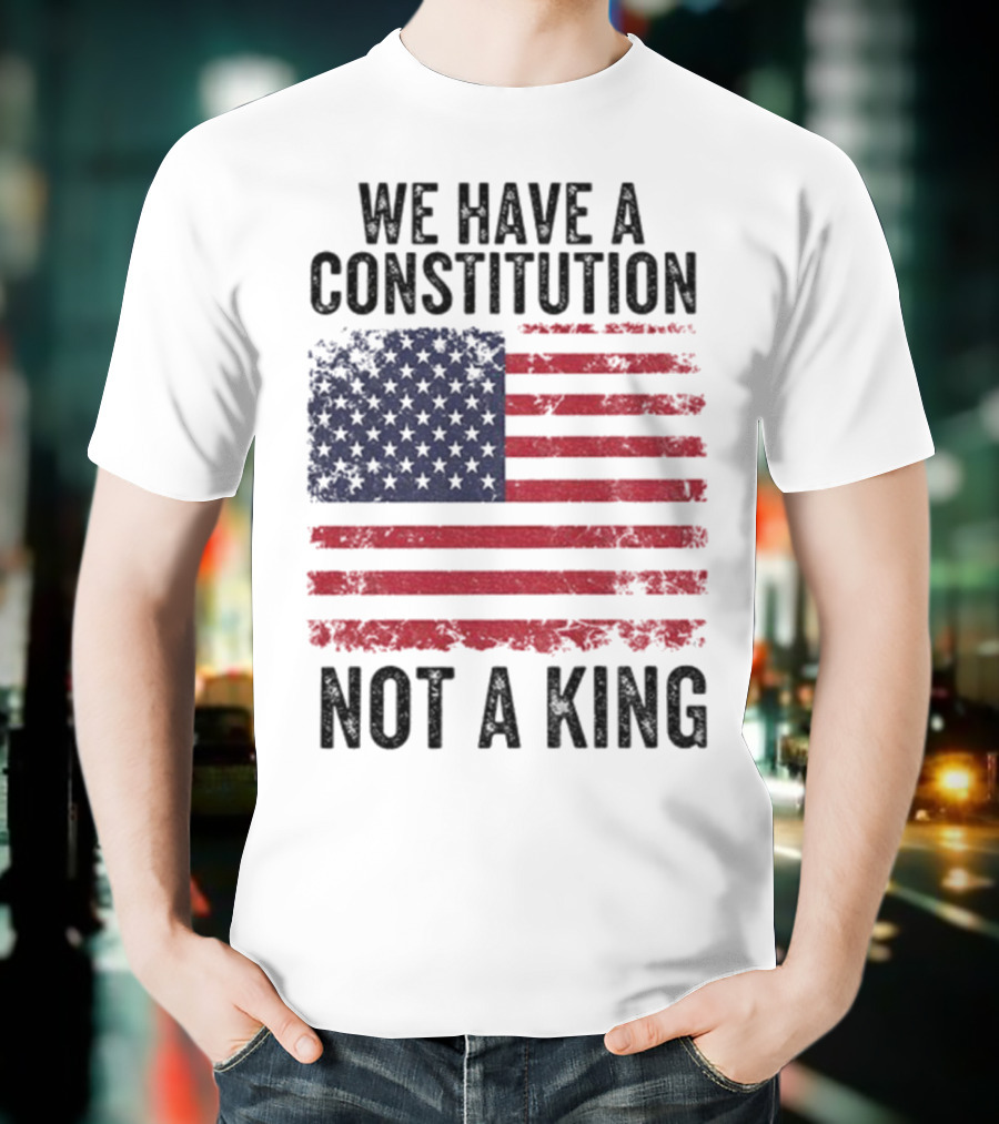 We Have A Constitution Not A King American Flag Political Statement T-Shirt
