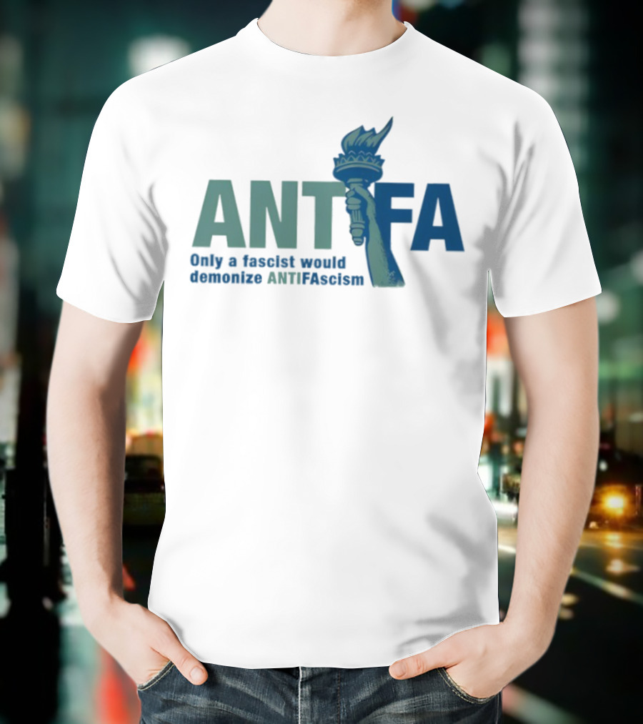 ANTIFA Only A Fascist Would Demonize ANTIFAscism Statue Of Liberty Torch T-Shirt