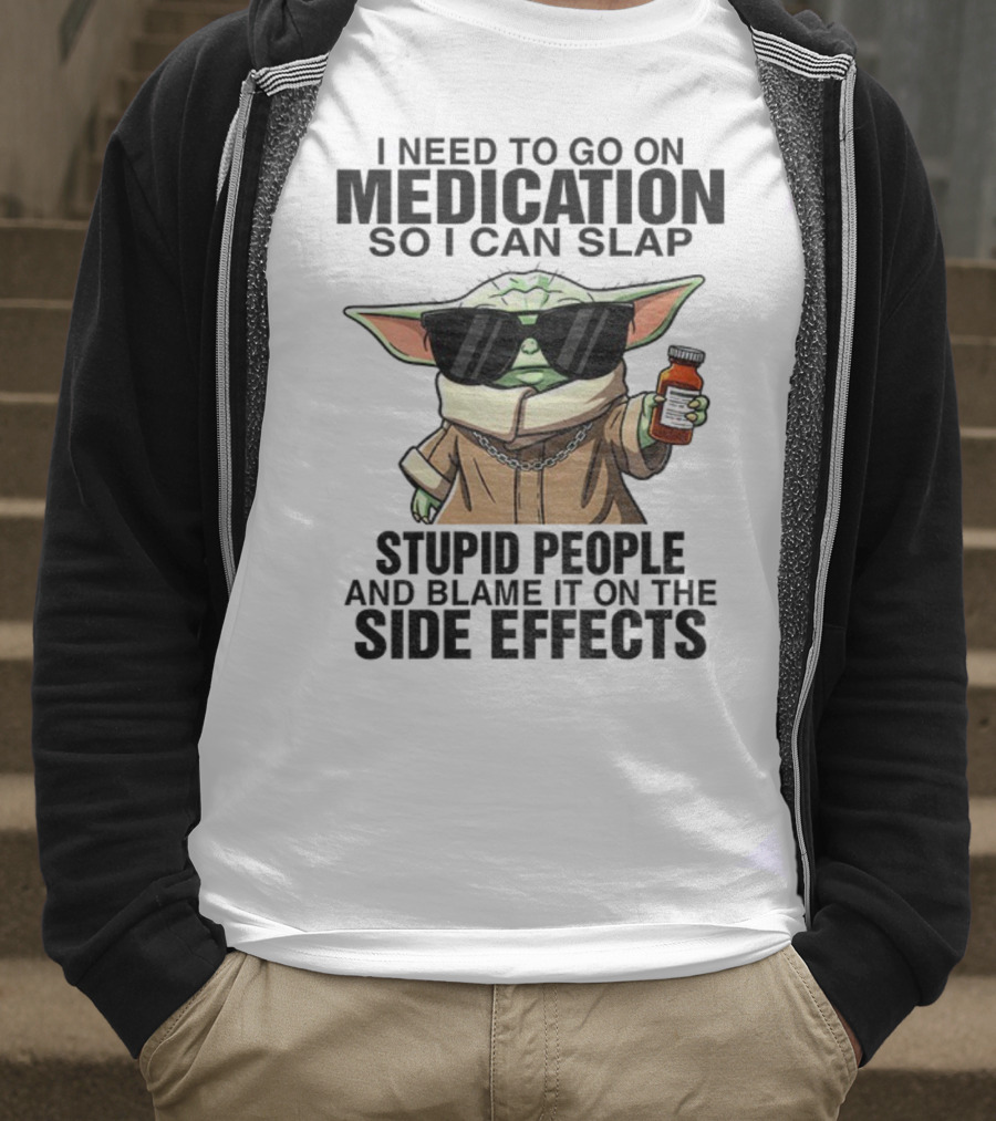I Need To Go On Medication Baby Yoda Funny Slap Stupid People Side Effects T-Shirt