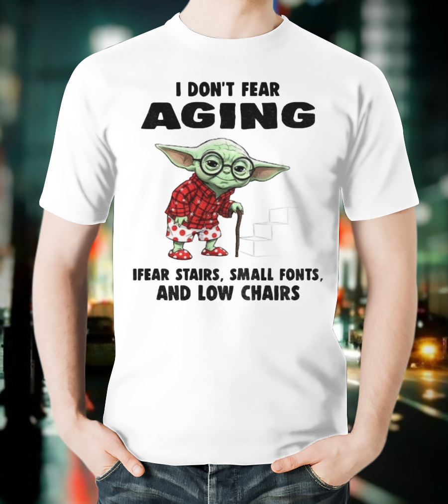 Baby Yoda I Don’t Fear Aging Fear Stairs Small Fonts And Low Chairs T-Shirt