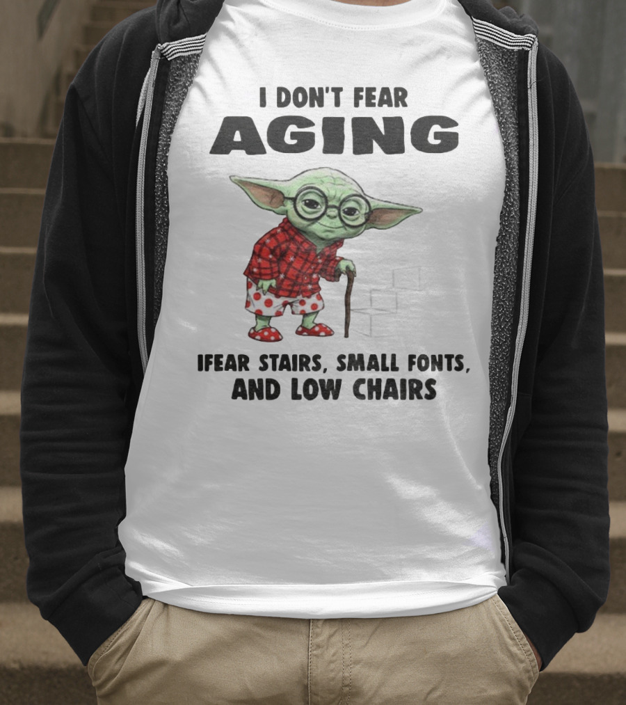 Baby Yoda I Don’t Fear Aging Fear Stairs Small Fonts And Low Chairs T-Shirt