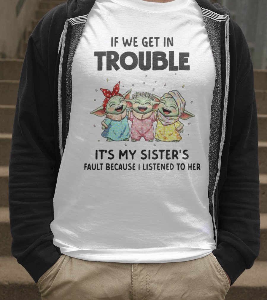 If We Get In Trouble It's My Sister's Fault Because I Listened To Her Baby Yoda T-Shirt