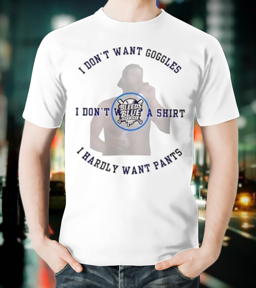 Bleeds Blue I Don't Want Goggles I Don't Want A I Hardly Want Pants T-Shirt