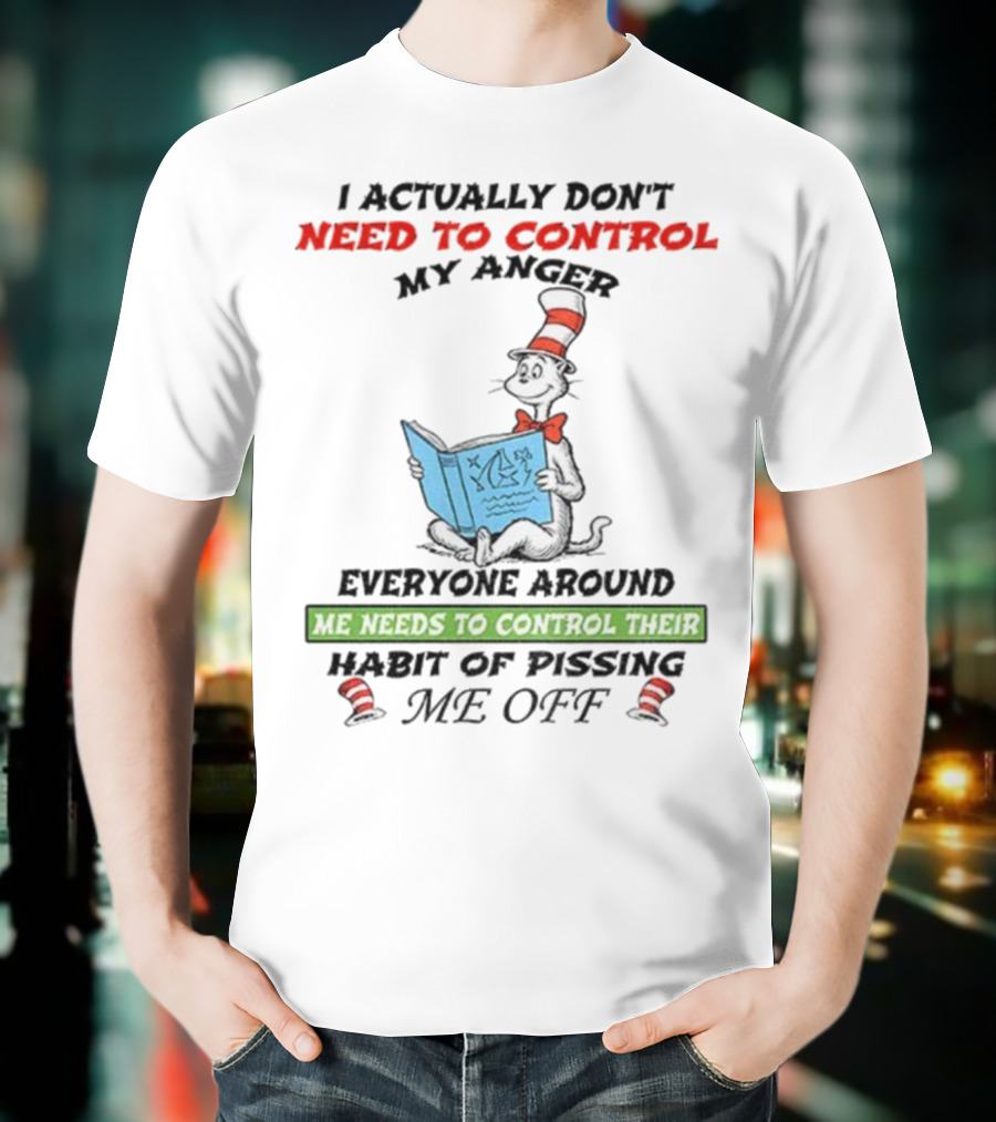 I Actually Don't Need To Control My Anger Cat Everyone Around Me Needs To Control Their Habit Of Pissing Me Off T-Shirt
