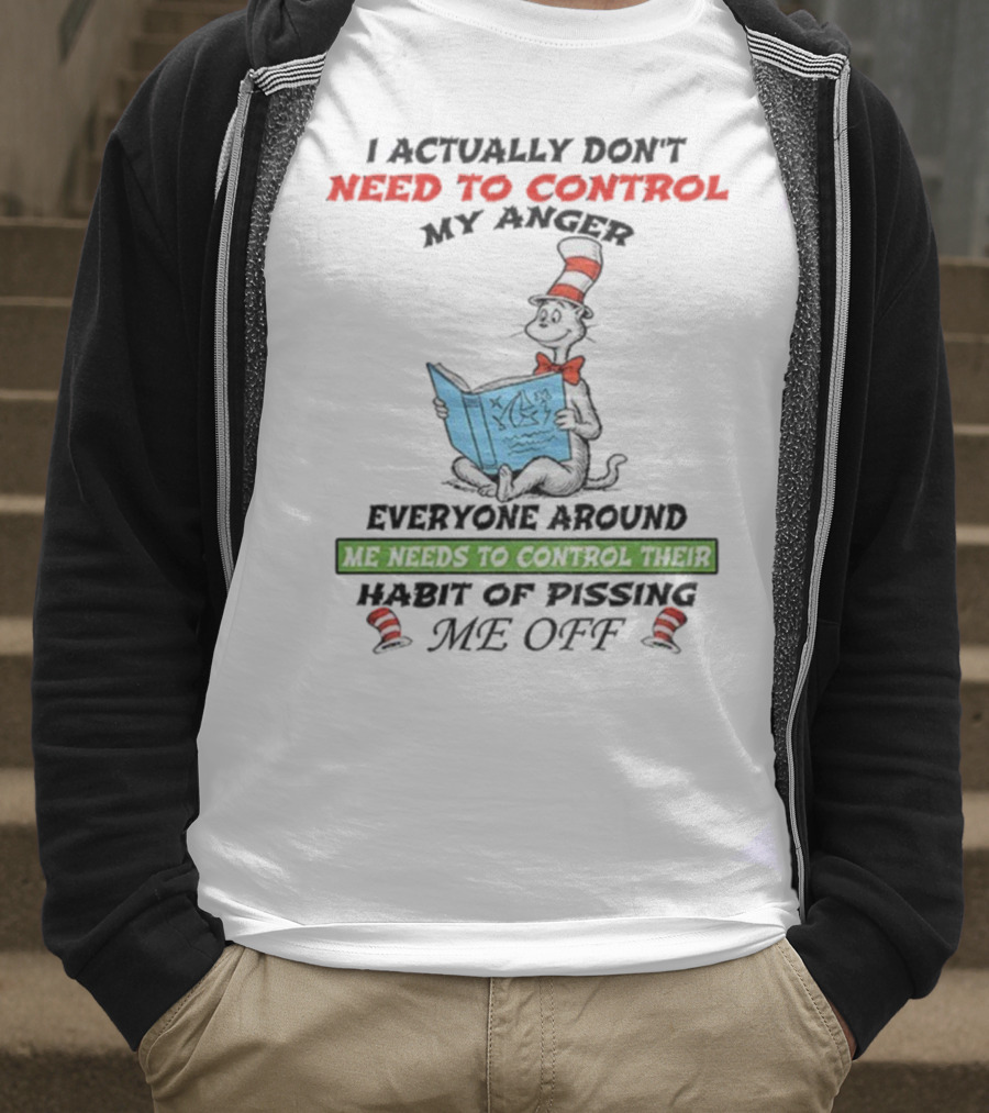 I Actually Don't Need To Control My Anger Cat Everyone Around Me Needs To Control Their Habit Of Pissing Me Off T-Shirt