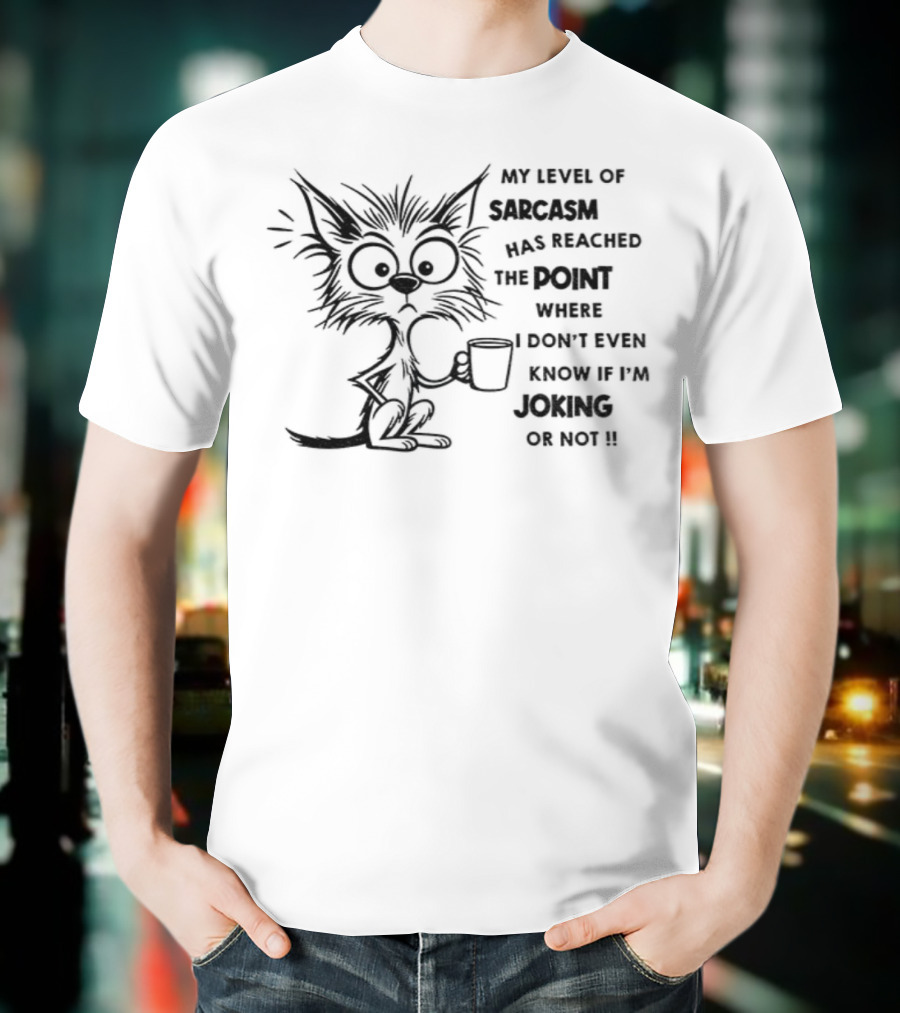 Cat My Level Of Sarcasm Has Reached The Point Where I Don’t Even Know If I’m Joking Or Not T-Shirt