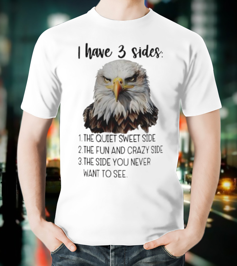 Eagle I Have 3 Sides The Quiet Sweet Side The Fun And Crazy Side The Side You Never Want To See T-Shirt