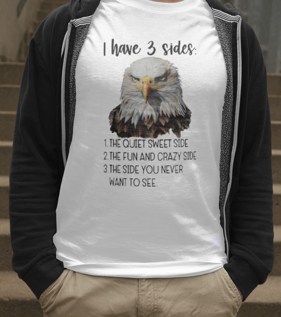 Eagle I Have 3 Sides The Quiet Sweet Side The Fun And Crazy Side The Side You Never Want To See T-Shirt