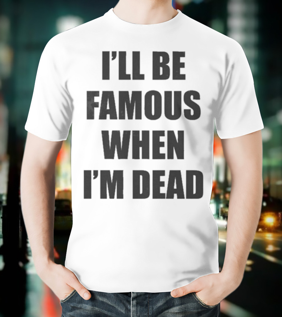 I'll Be Famous When I'm Dead Famous Stars And Straps T-Shirt