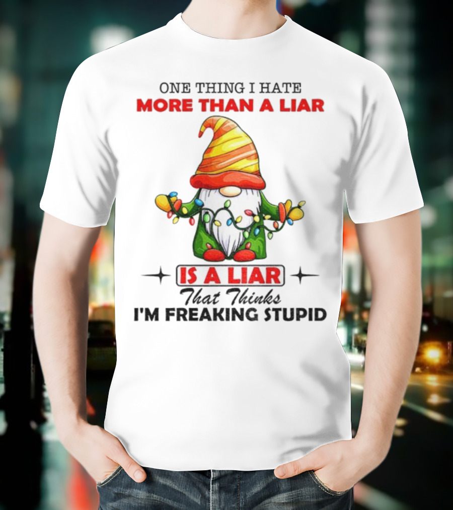 Gnome One Thing I Hate More Than A Liar Is A Liar That Thinks I'm Freaking Stupid T-Shirt