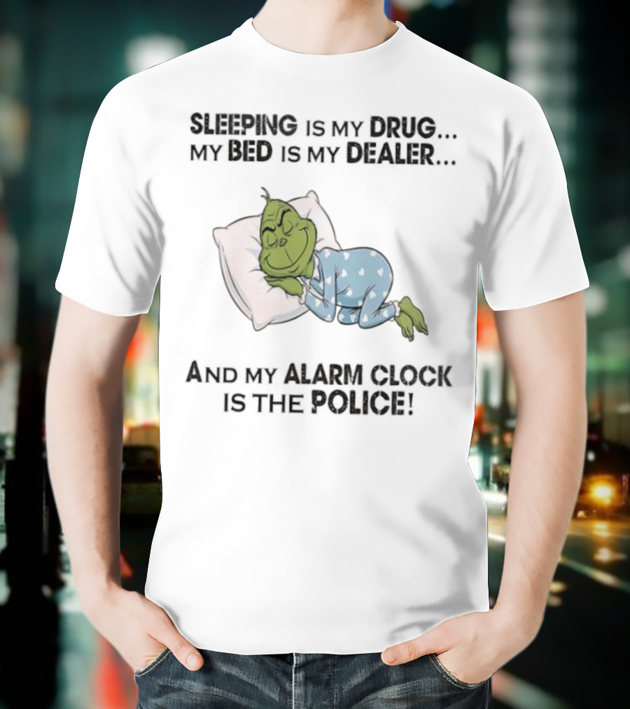 Grinch Sleeping Is My Drug My Bed Is My Dealer Alarm Is The Police T-Shirt