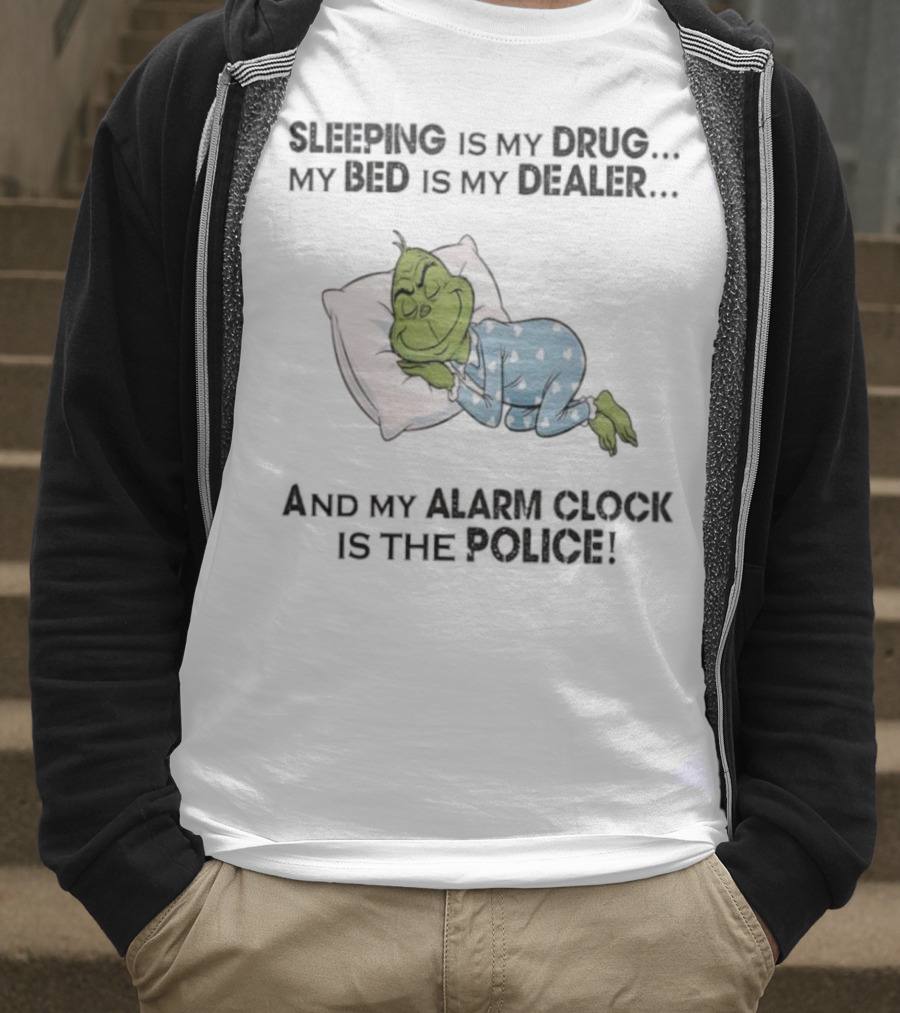 Grinch Sleeping Is My Drug My Bed Is My Dealer Alarm Is The Police T-Shirt