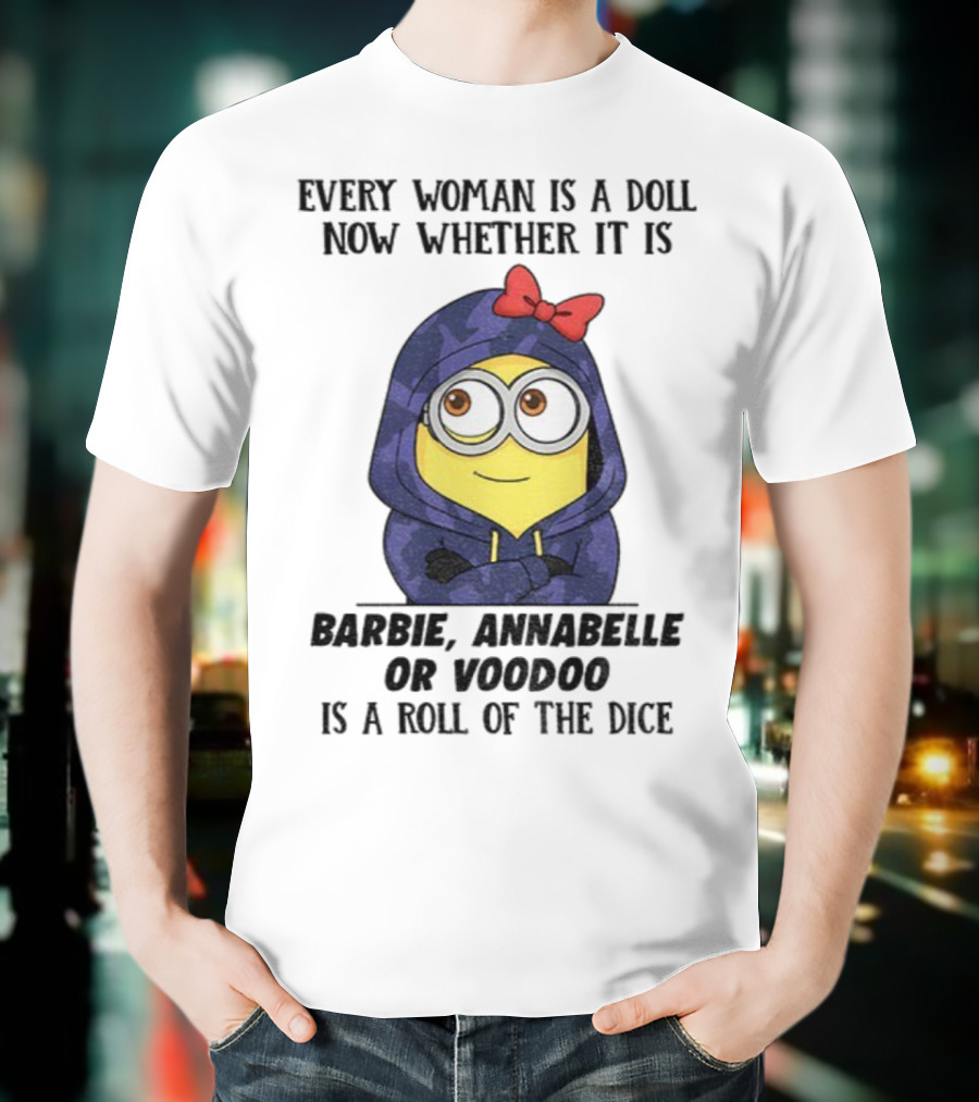 Minion Every Woman Is A Doll Now Whether It Is Barbie Annabelle Or Voodoo Is A Roll Of The Dice T-Shirt