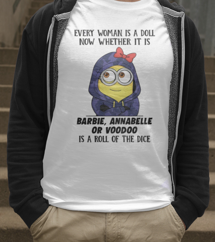 Minion Every Woman Is A Doll Now Whether It Is Barbie Annabelle Or Voodoo Is A Roll Of The Dice T-Shirt