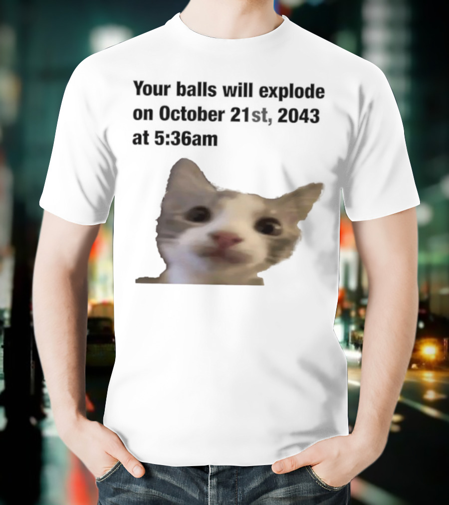 Cat Your Balls Will Explode October 21st 2043 At 5 36am T-Shirt