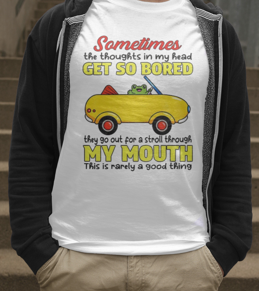 Sometimes The Thoughts In My Head Get So Bored They Go For A Stroll Through My Mouth This Is Rarely A Good Thing Frog In Yellow Car T-Shirt