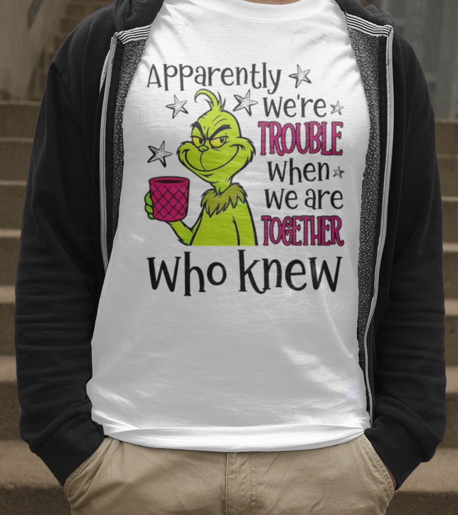 Grinch Apparently We're Trouble When We Are Together Who Knew Christmas T-Shirt