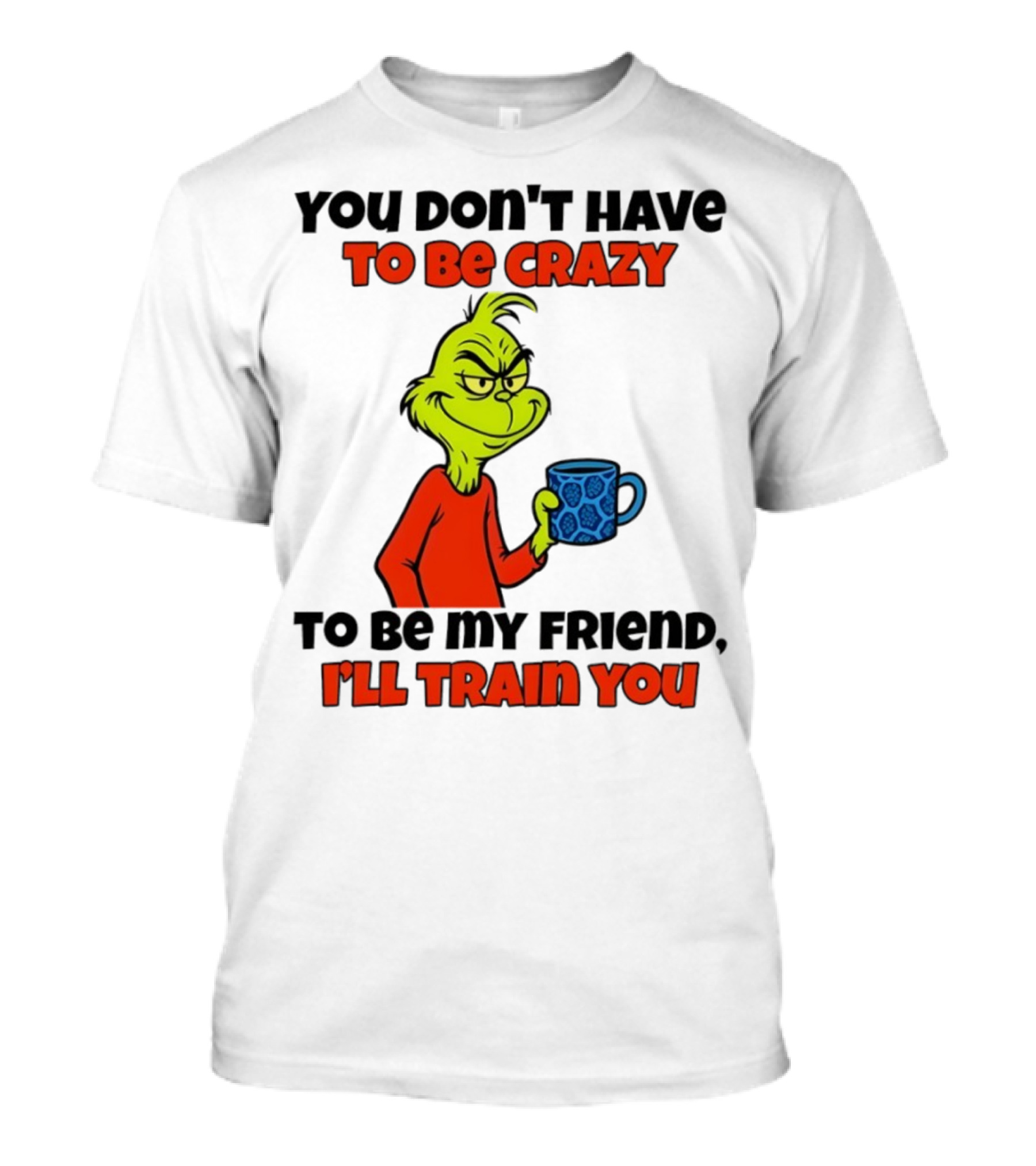 Grinch You Don’t Have To Be Crazy I'll Train You Christmas T-Shirt
