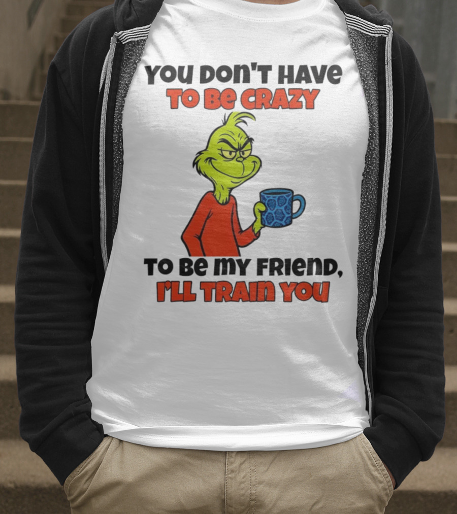 Grinch You Don’t Have To Be Crazy I'll Train You Christmas T-Shirt