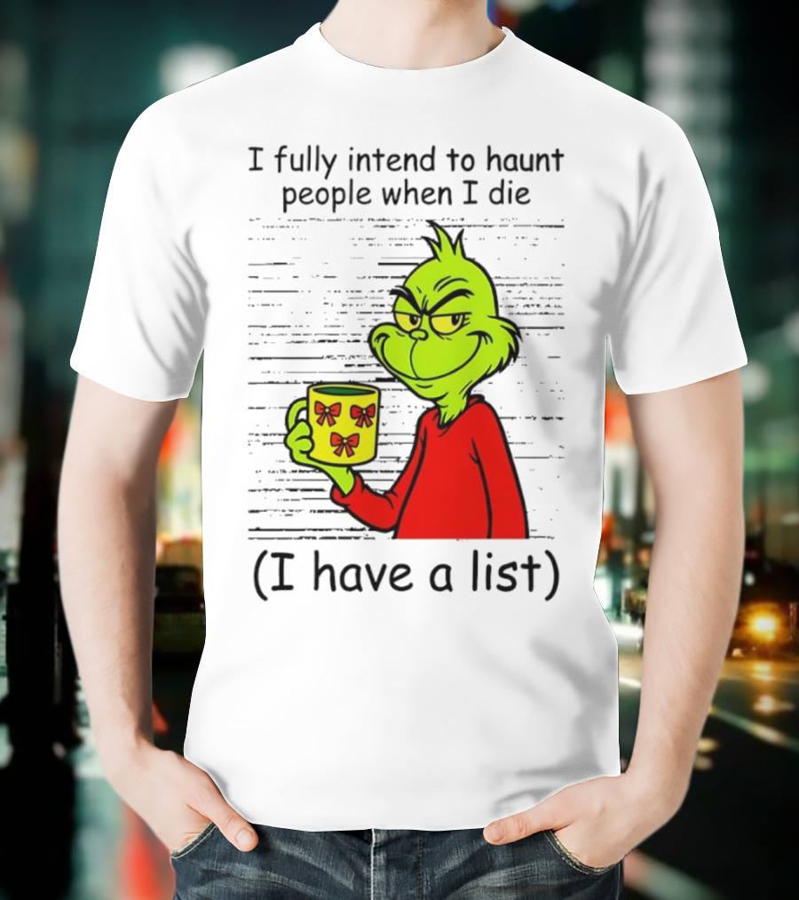 Grinch I Fully Intend To Haunt People When I Die I Have A List Christmas T-Shirt