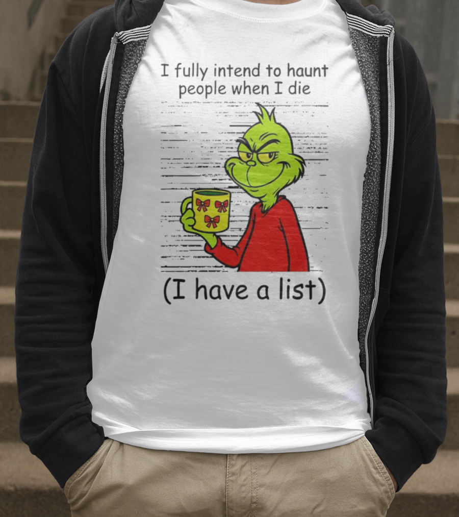 Grinch I Fully Intend To Haunt People When I Die I Have A List Christmas T-Shirt