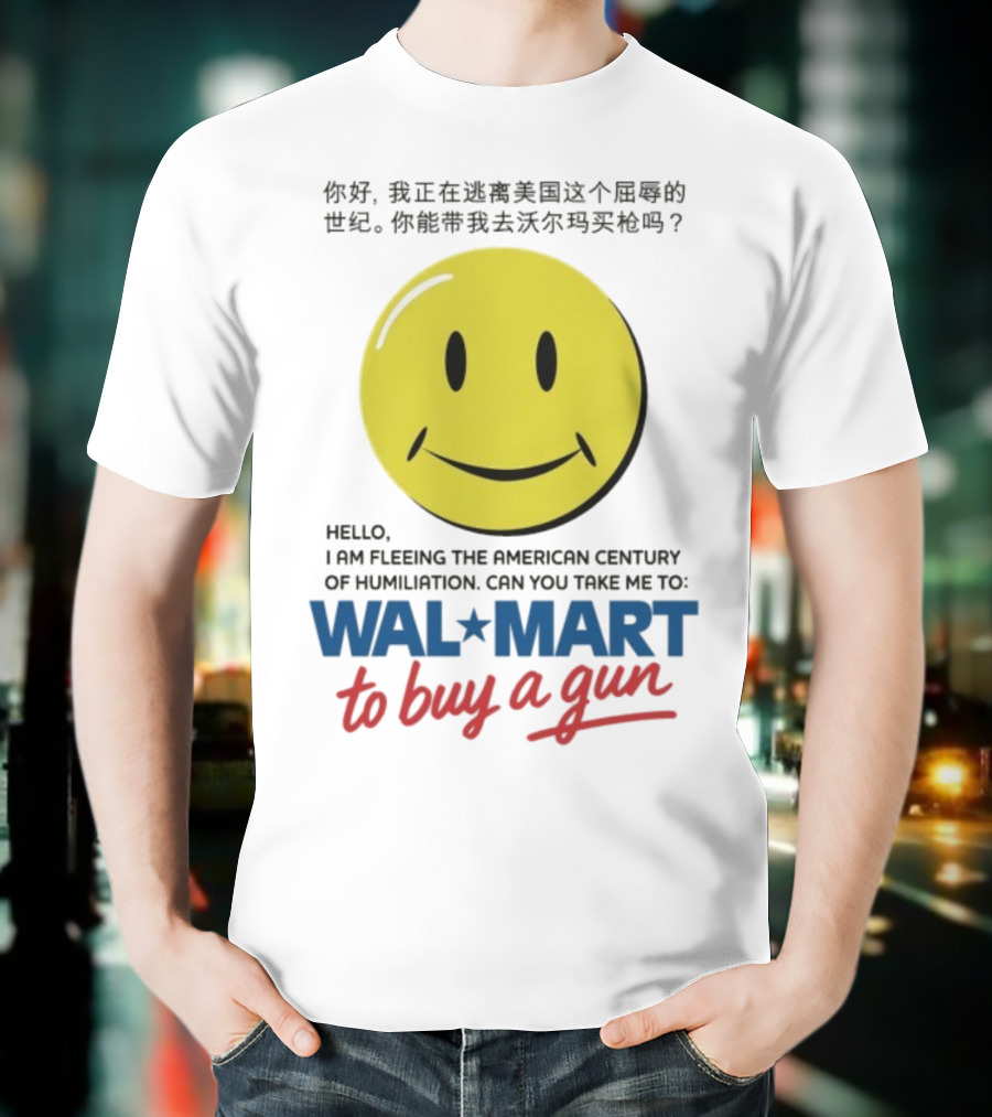Hello I Am Fleeing The American Century Of Humiliation Can You Take Me To Walmart To Buy A Gun Smiley T-Shirt
