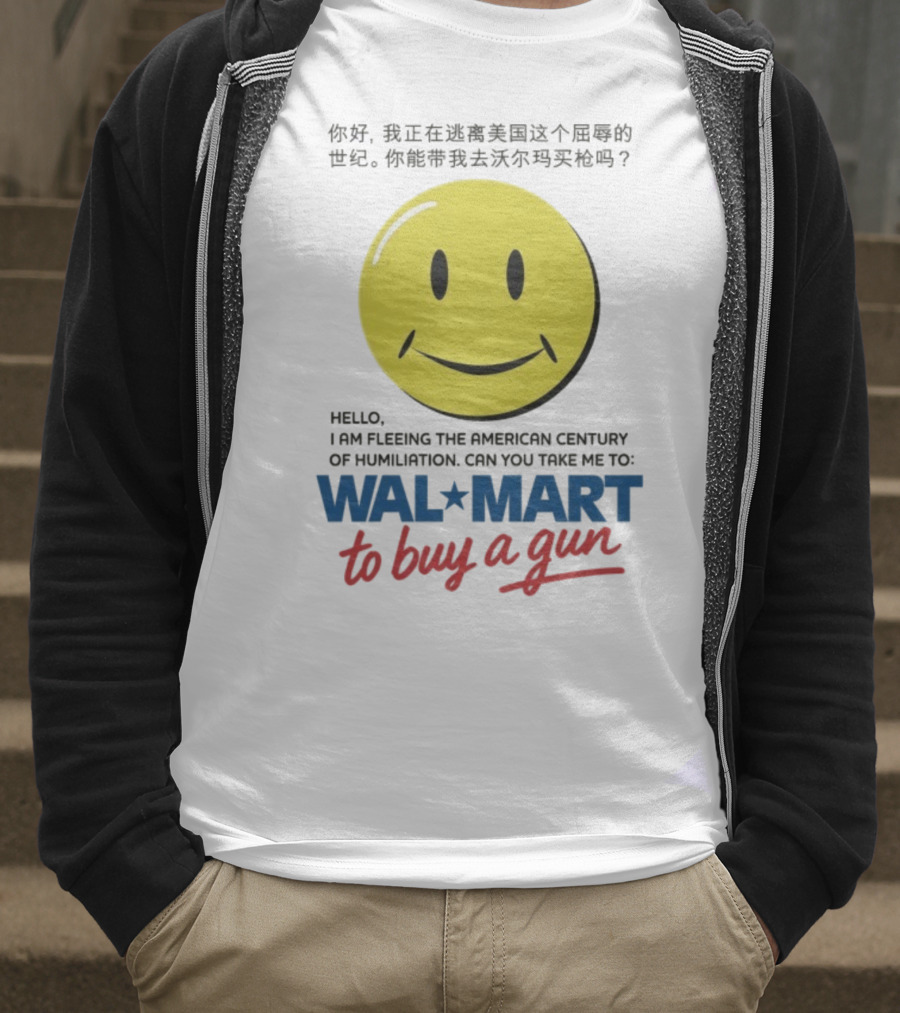 Hello I Am Fleeing The American Century Of Humiliation Can You Take Me To Walmart To Buy A Gun Smiley T-Shirt