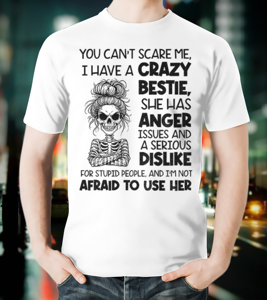 You Can’t Scare Me Crazy Bestie Anger Issues Serious Dislike Skeleton Girl T-Shirt