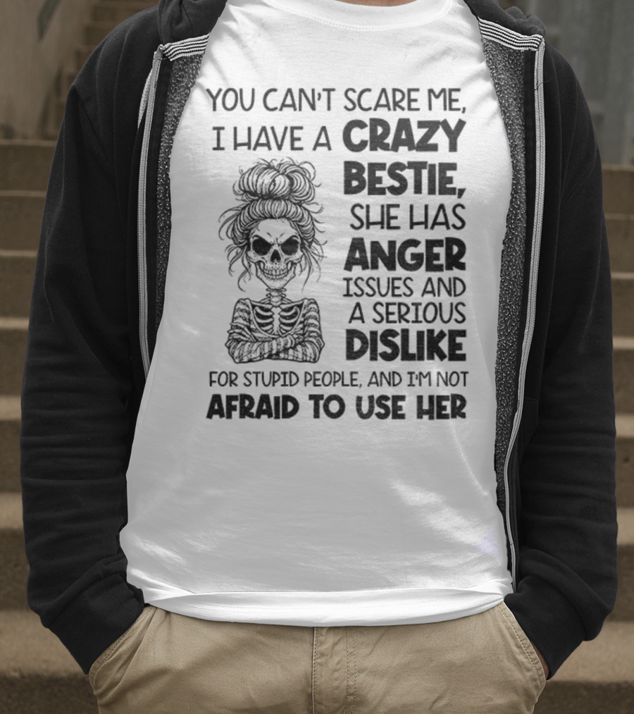 You Can’t Scare Me Crazy Bestie Anger Issues Serious Dislike Skeleton Girl T-Shirt