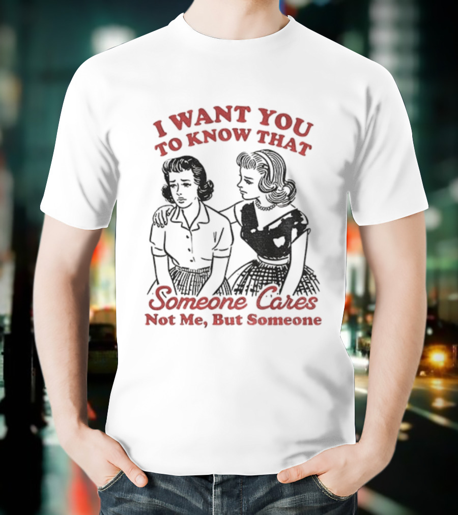 Retro Sassy Girl I Want You To Know That Someone Cares Not Me But Someone T-Shirt