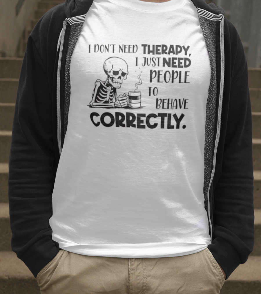 Skeleton Drinking Coffee I Don’t Need Therapy I Just Need People To Behave Correctly T-Shirt